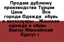 Продам дубленку производства Турции › Цена ­ 25 000 - Все города Одежда, обувь и аксессуары » Женская одежда и обувь   . Ханты-Мансийский,Сургут г.